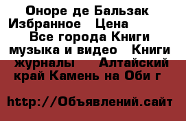 Оноре де Бальзак. Избранное › Цена ­ 4 500 - Все города Книги, музыка и видео » Книги, журналы   . Алтайский край,Камень-на-Оби г.